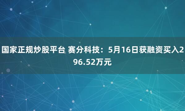国家正规炒股平台 赛分科技：5月16日获融资买入296.52万元