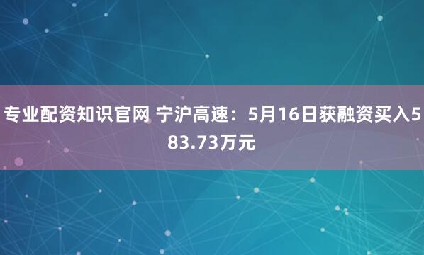 专业配资知识官网 宁沪高速：5月16日获融资买入583.73万元