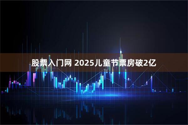 股票入门网 2025儿童节票房破2亿