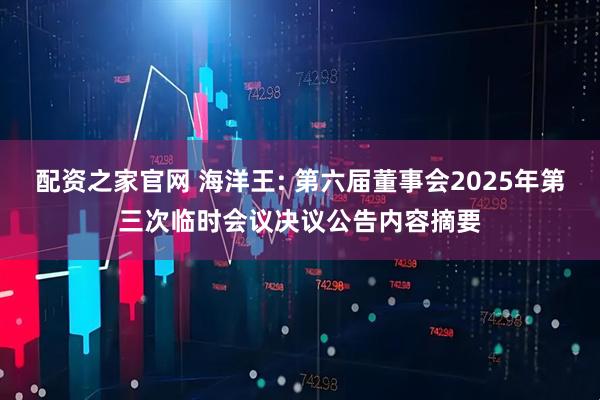 配资之家官网 海洋王: 第六届董事会2025年第三次临时会议决议公告内容摘要