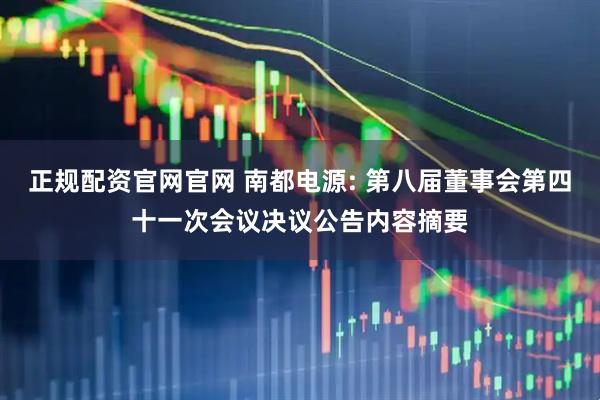 正规配资官网官网 南都电源: 第八届董事会第四十一次会议决议公告内容摘要
