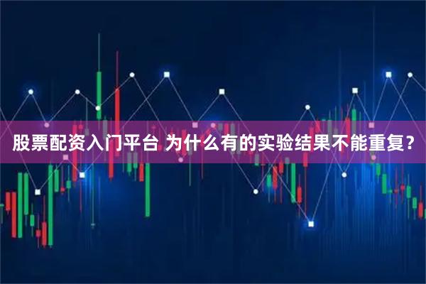 股票配资入门平台 为什么有的实验结果不能重复？