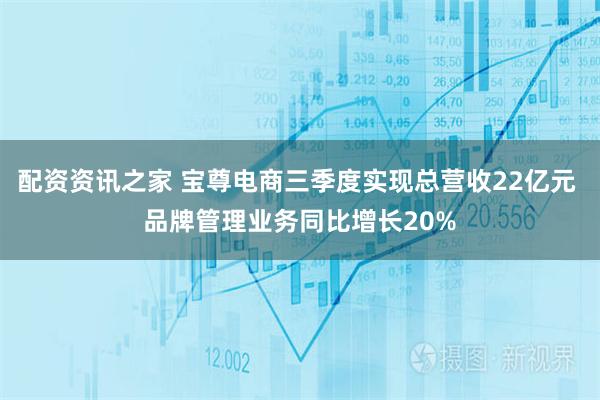 配资资讯之家 宝尊电商三季度实现总营收22亿元 品牌管理业务同比增长20%